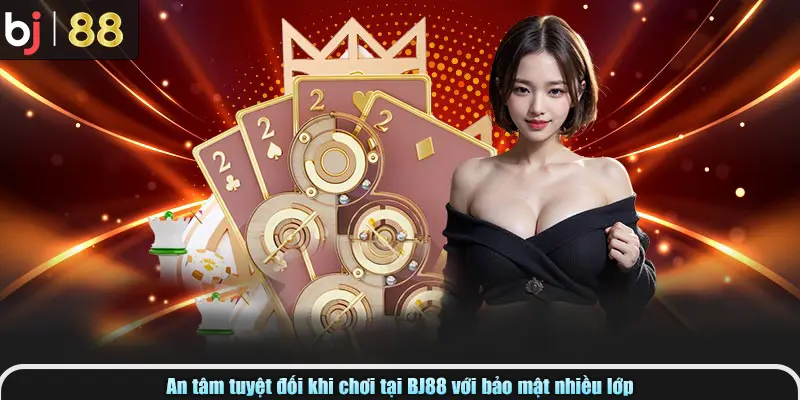 An tâm tuyệt đối khi chơi tại BJ88 với bảo mật nhiều lớp